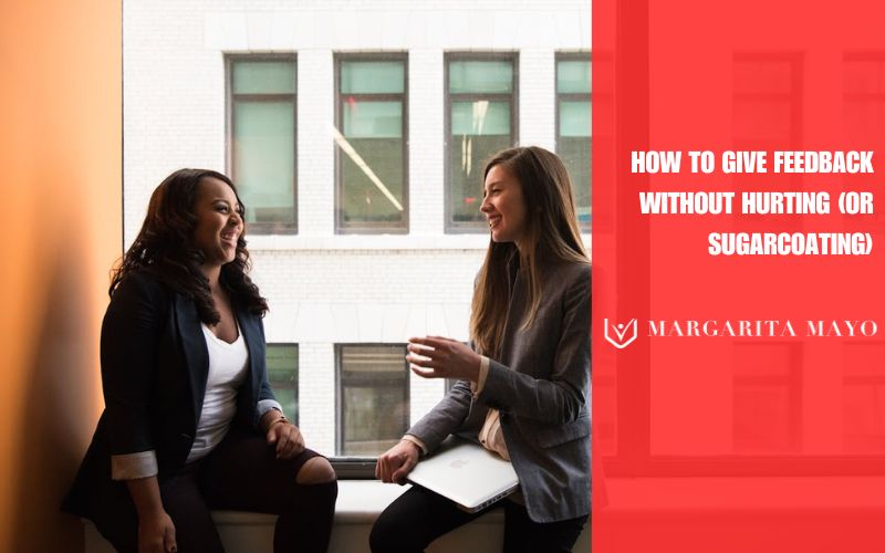 How to give feedback without hurting or sugarcoating, Margarita Mayo