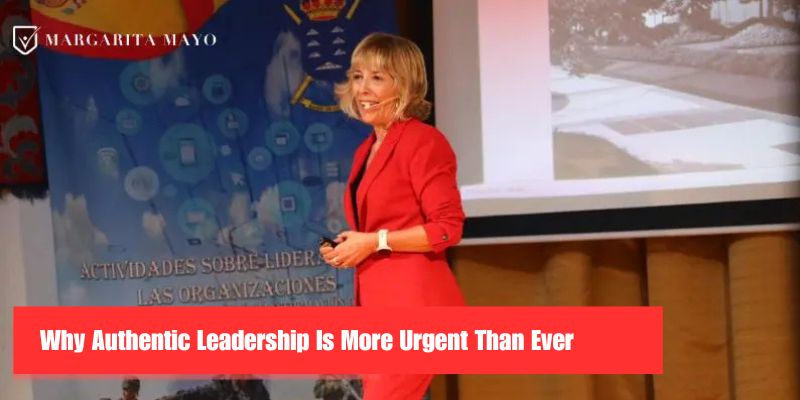 Why authentic Leadership is more Urgent than Ever, Margarita Mayo