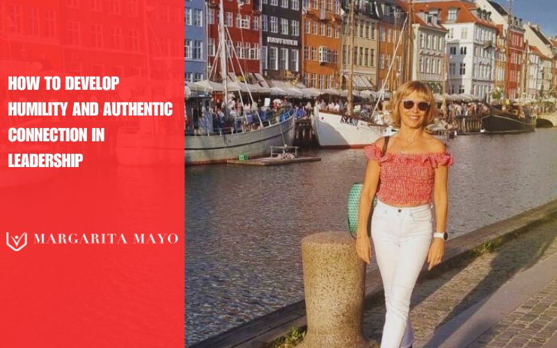 How to develop humility and authentic connection in leadership, Margarita Mayo